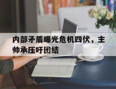 开云APP-关于内部矛盾曝光危机四伏，主帅承压吁团结的信息